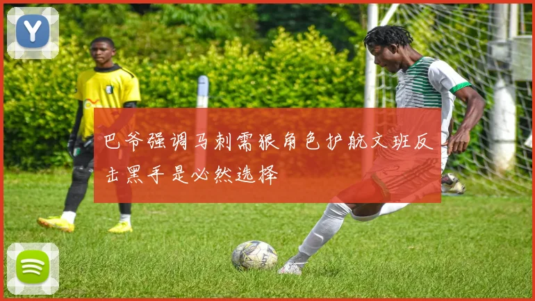 巴爷强调马刺需狠角色护航文班反击黑手是必然选择