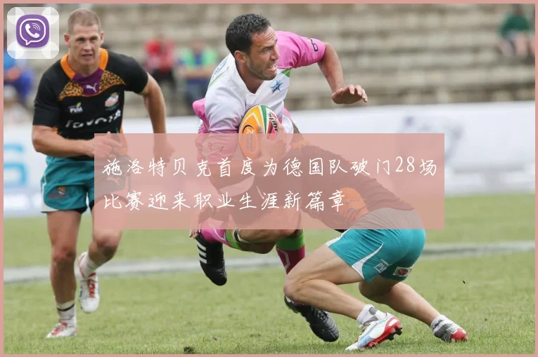 施洛特贝克首度为德国队破门28场比赛迎来职业生涯新篇章