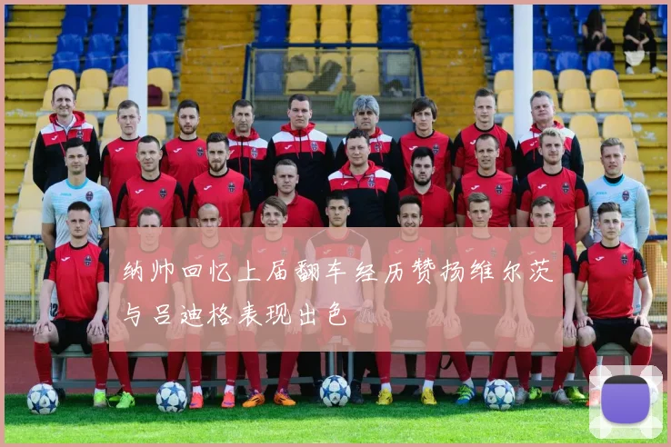 纳帅回忆上届翻车经历赞扬维尔茨与吕迪格表现出色